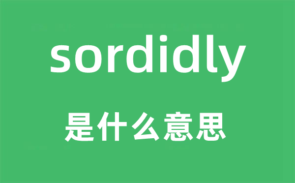 sordidly是什么意思,sordidly怎么读,中文翻译是什么