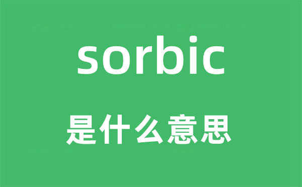 sorbic是什么意思,sorbic怎么读,中文翻译是什么