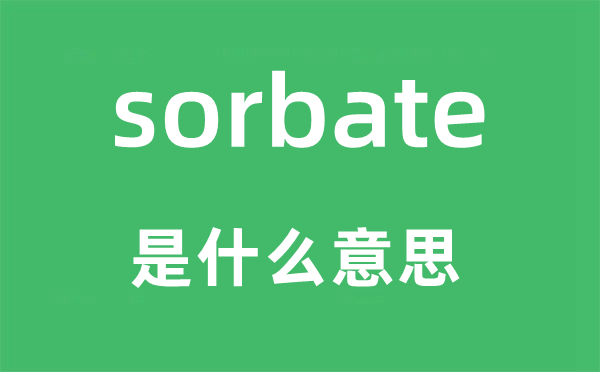 sorbate是什么意思,sorbate怎么读,中文翻译是什么