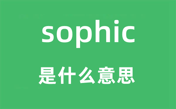 sophic是什么意思,sophic怎么读,中文翻译是什么