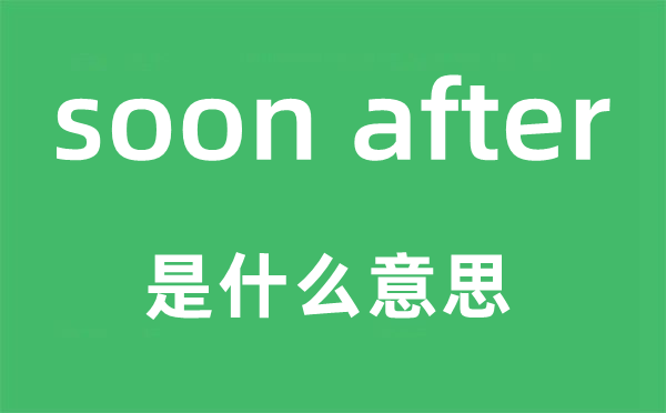 soon after是什么意思,中文翻译是什么