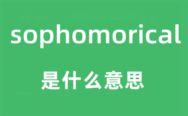 sophomorical是什么意思,sophomorical怎么读,中文翻译是什么