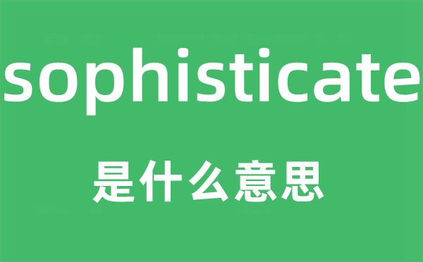 sophisticate是什么意思,sophisticate怎么读,中文翻译是什么