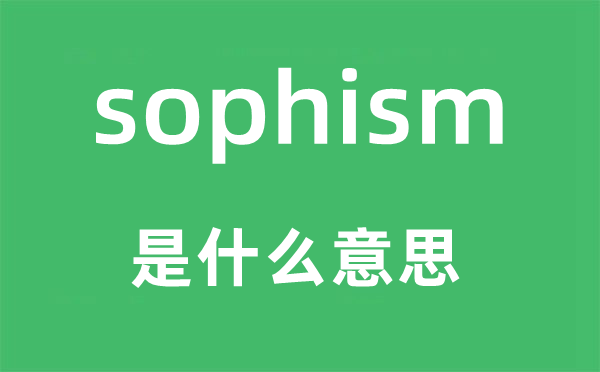 sophism是什么意思,sophism怎么读,中文翻译是什么