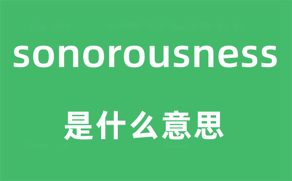 sonorousness是什么意思,sonorousness怎么读,中文翻译是什么