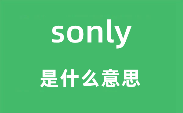 sonly是什么意思,sonly怎么读,中文翻译是什么