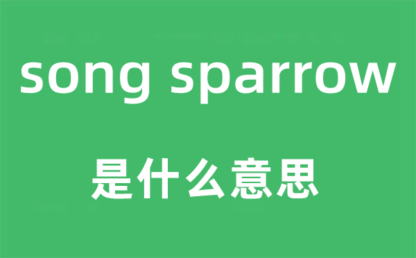 song sparrow是什么意思,中文翻译是什么