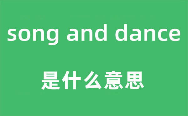 song and dance是什么意思,中文翻译是什么