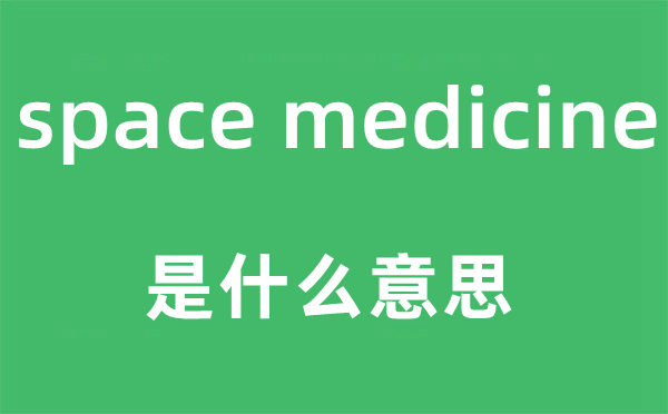 space medicine是什么意思,中文翻译是什么