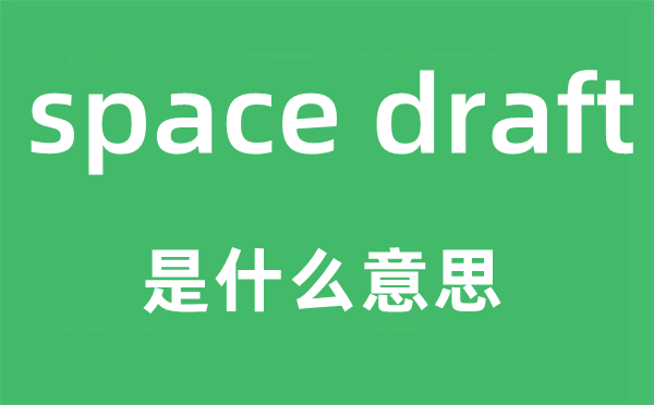 space draft是什么意思,中文翻译是什么