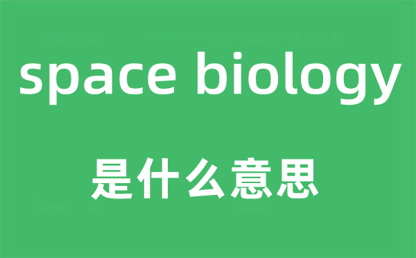 space biology是什么意思,中文翻译是什么