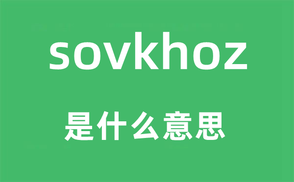 sovkhoz是什么意思,sovkhoz怎么读,中文翻译是什么