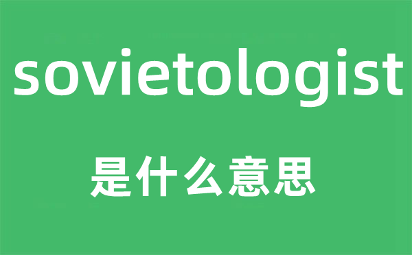 sovietologist是什么意思,sovietologist怎么读,中文翻译是什么