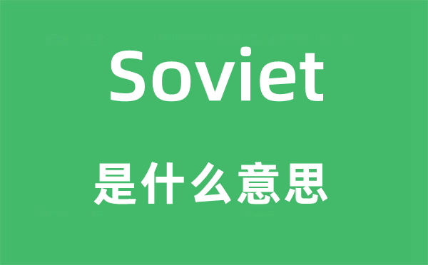 Soviet是什么意思,Soviet怎么读,中文翻译是什么