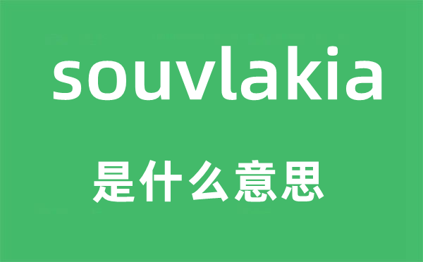 souvlakia是什么意思,souvlakia怎么读,中文翻译是什么