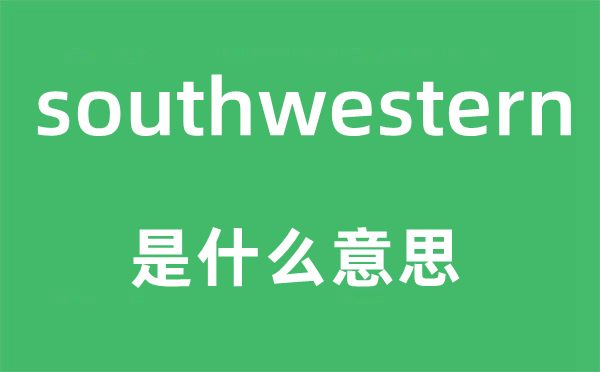 southwestern是什么意思,southwestern怎么读,中文翻译是什么