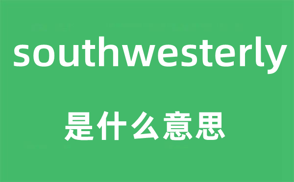 southwesterly是什么意思,southwesterly怎么读,中文翻译是什么