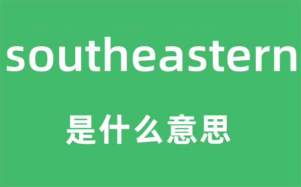 southeastern是什么意思,southeastern怎么读,中文翻译是什么