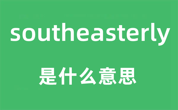 southeasterly是什么意思,southeasterly怎么读,中文翻译是什么