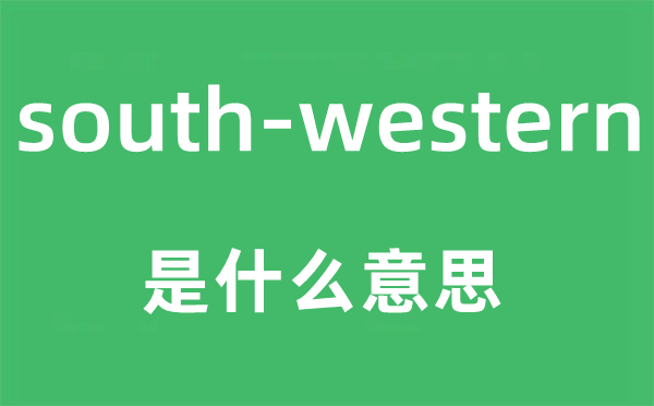 south-western是什么意思,south-western怎么读,中文翻译是什么