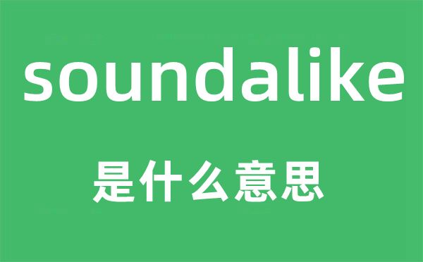 soundalike是什么意思,soundalike怎么读,中文翻译是什么