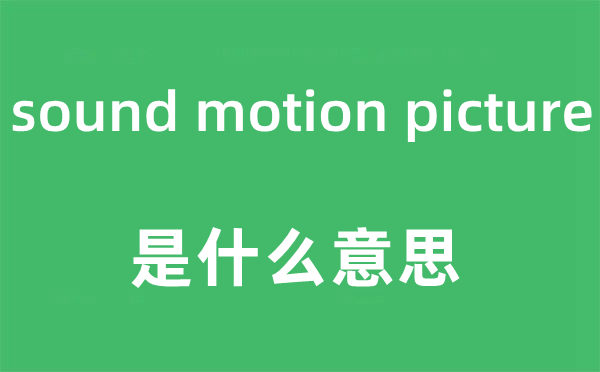 sound motion picture是什么意思,中文翻译是什么