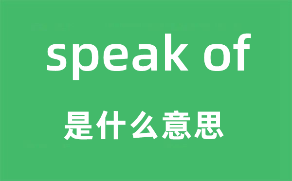 speak of是什么意思,中文翻译是什么