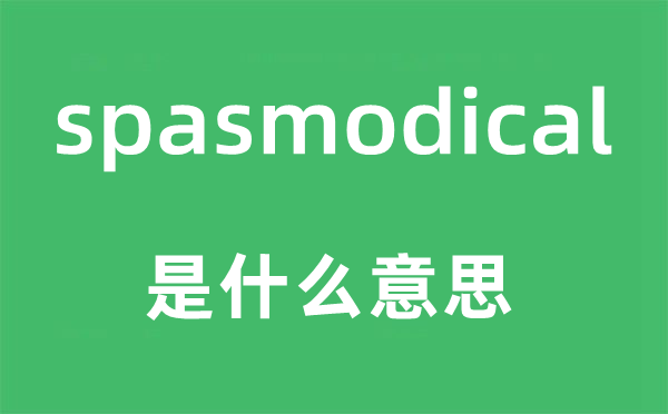 spasmodical是什么意思,spasmodical怎么读,中文翻译是什么