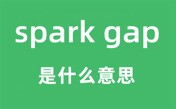 spark gap是什么意思,中文翻译是什么