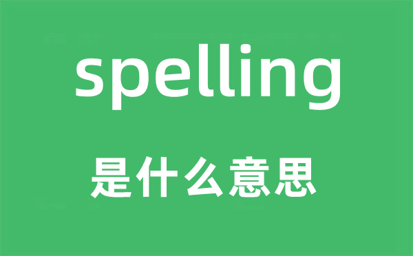 spelling是什么意思,spelling怎么读,中文翻译是什么