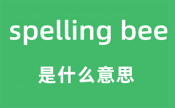 spelling bee是什么意思,中文翻译是什么