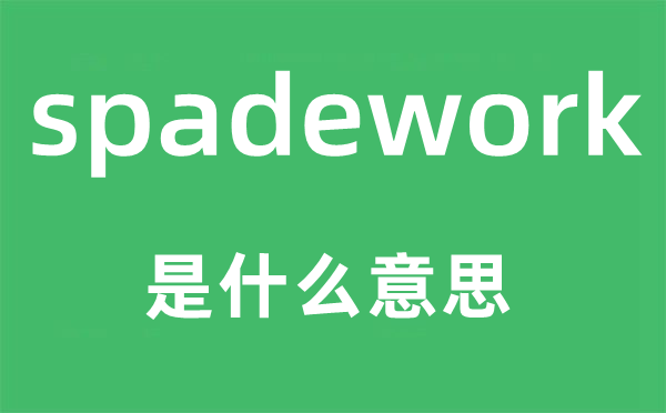 spadework是什么意思,spadework怎么读,中文翻译是什么