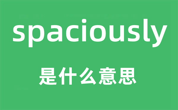 spaciously是什么意思,spaciously怎么读,中文翻译是什么