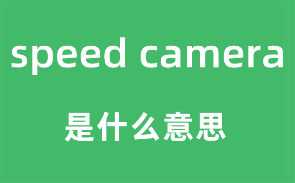 speed camera是什么意思,中文翻译是什么