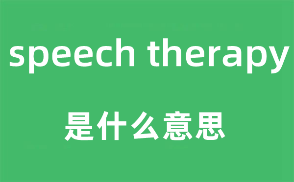 speech therapy是什么意思,中文翻译是什么