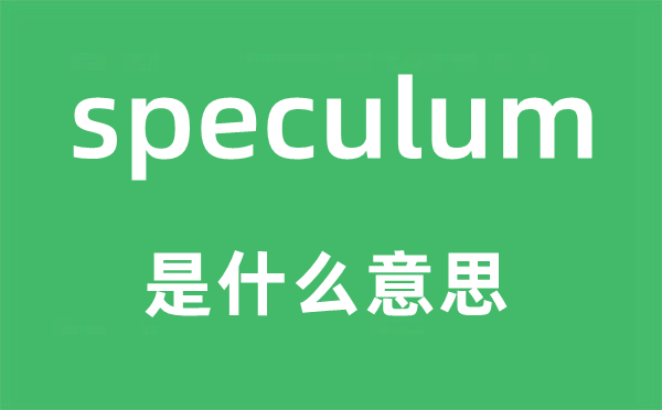 speculum是什么意思,speculum怎么读,中文翻译是什么