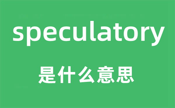 speculatory是什么意思,speculatory怎么读,中文翻译是什么