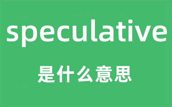 speculative是什么意思,speculative怎么读,中文翻译是什么