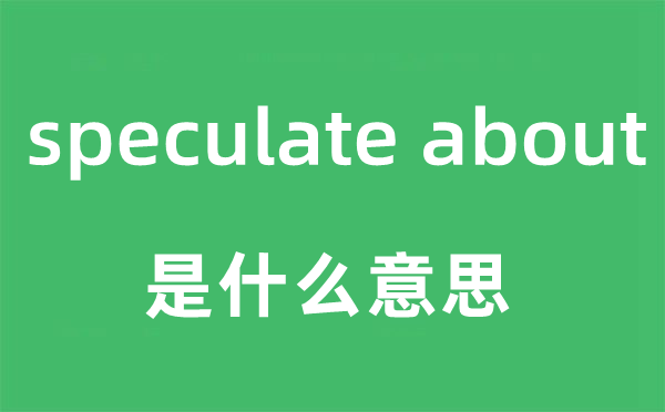 speculate about是什么意思,中文翻译是什么