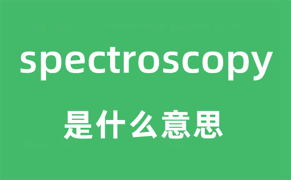 spectroscopy是什么意思,spectroscopy怎么读,中文翻译是什么