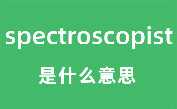 spectroscopist是什么意思,spectroscopist怎么读,中文翻译是什么