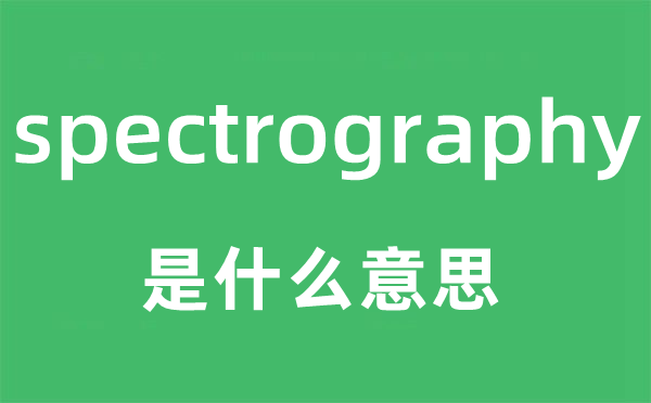 spectrography是什么意思,spectrography怎么读,中文翻译是什么