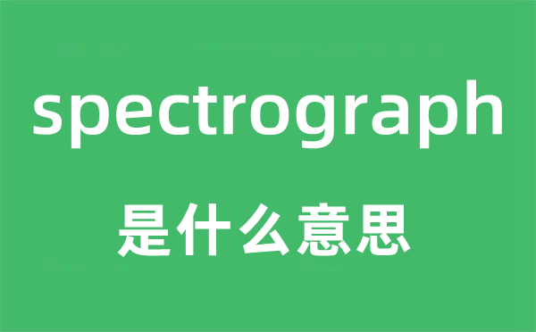 spectrograph是什么意思,spectrograph怎么读,中文翻译是什么