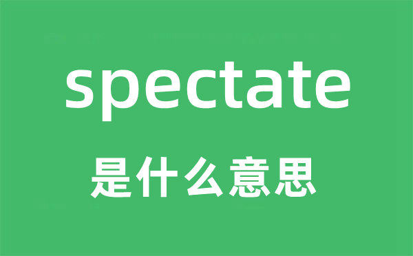 spectate是什么意思,spectate怎么读,中文翻译是什么