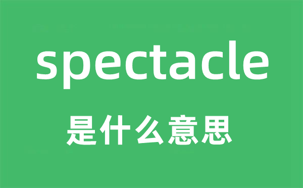 spectacle是什么意思,spectacle怎么读,中文翻译是什么