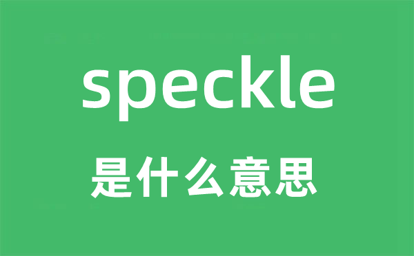 speckle是什么意思,speckle怎么读,中文翻译是什么