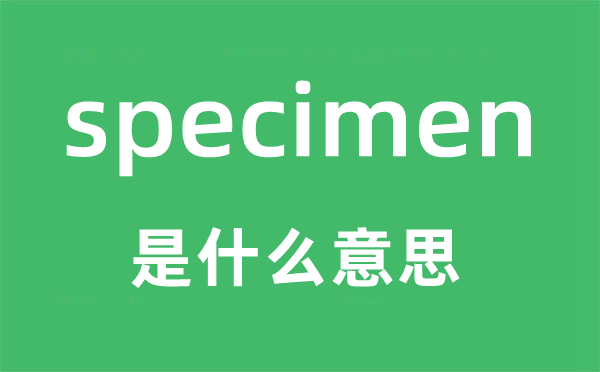 specimen是什么意思,specimen怎么读,中文翻译是什么