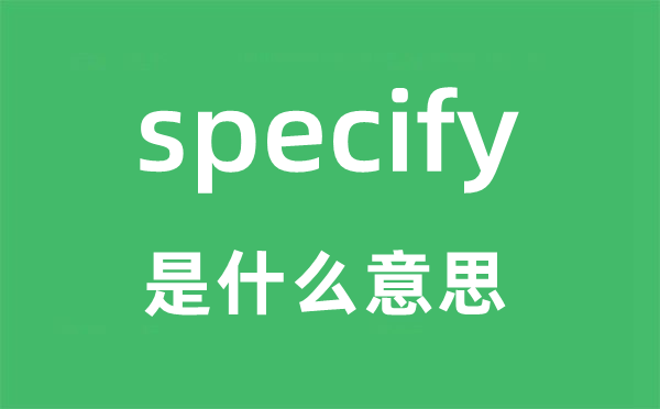 specify是什么意思,specify怎么读,中文翻译是什么