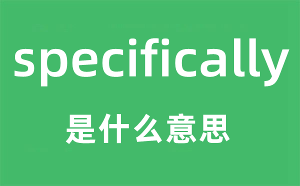 specifically是什么意思,specifically怎么读,中文翻译是什么