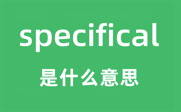 specifical是什么意思,specifical怎么读,中文翻译是什么